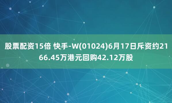 股票配资15倍 快手-W(01024)6月17日斥资约2166.45万港元回购42.12万股