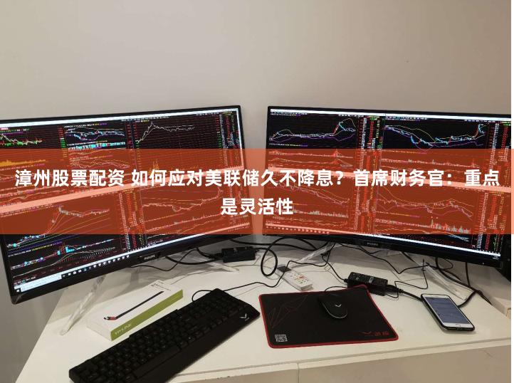 漳州股票配资 如何应对美联储久不降息？首席财务官：重点是灵活性