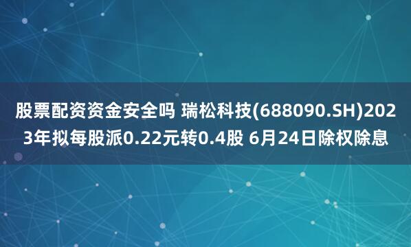 股票配资资金安全吗 瑞松科技(688090.SH)2023年拟每股派0.22元转0.4股 6月24日除权除息