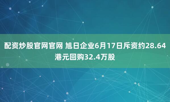 配资炒股官网官网 旭日企业6月17日斥资约28.64港元回购32.4万股