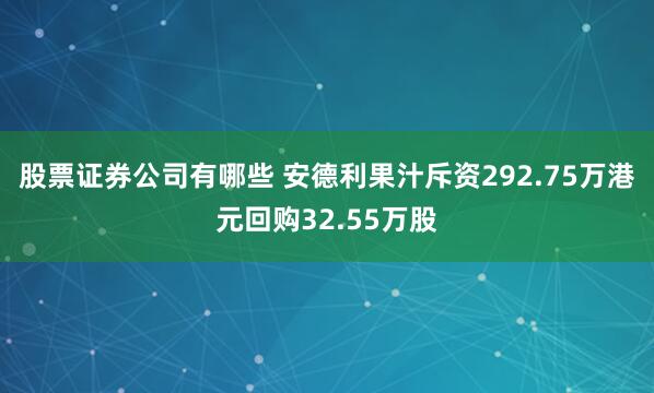 股票证券公司有哪些 安德利果汁斥资292.75万港元回购32.55万股