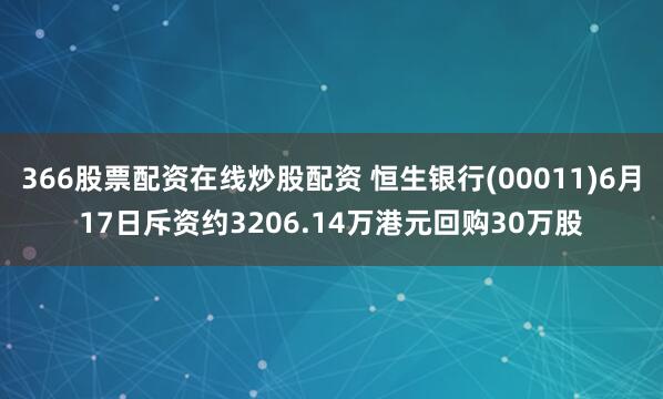 366股票配资在线炒股配资 恒生银行(00011)6月17日斥资约3206.14万港元回购30万股