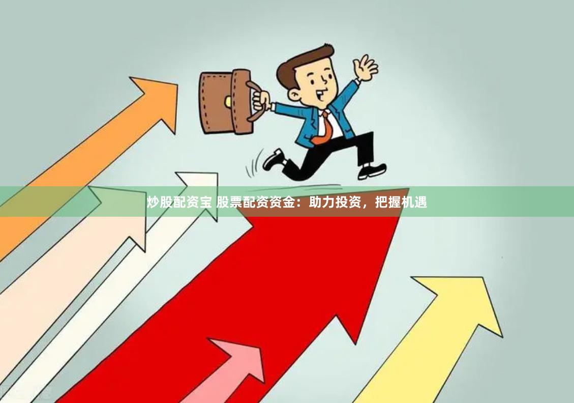 炒股配资宝 股票配资资金：助力投资，把握机遇