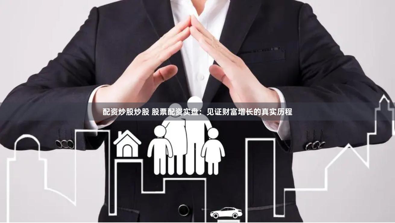 配资炒股炒股 股票配资实盘：见证财富增长的真实历程