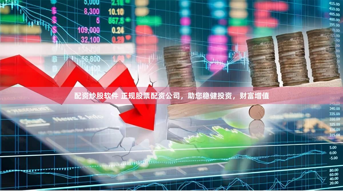 配资炒股软件 正规股票配资公司，助您稳健投资，财富增值