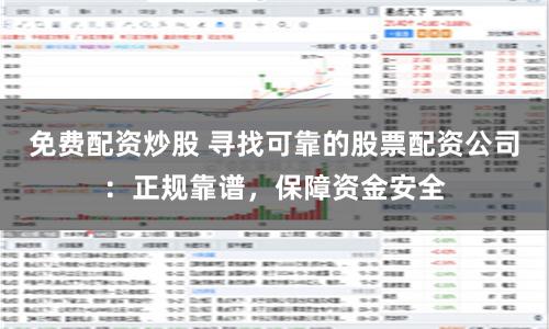 免费配资炒股 寻找可靠的股票配资公司：正规靠谱，保障资金安全