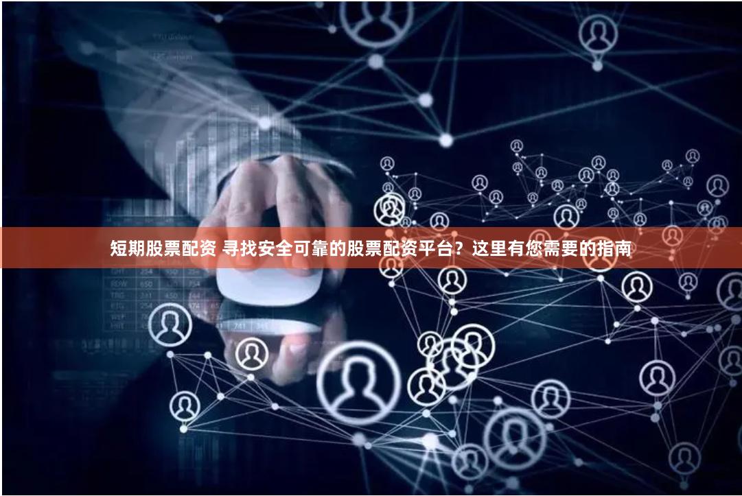 短期股票配资 寻找安全可靠的股票配资平台？这里有您需要的指南