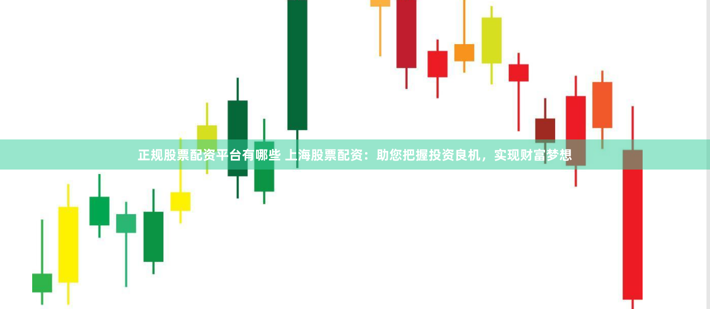 正规股票配资平台有哪些 上海股票配资：助您把握投资良机，实现财富梦想