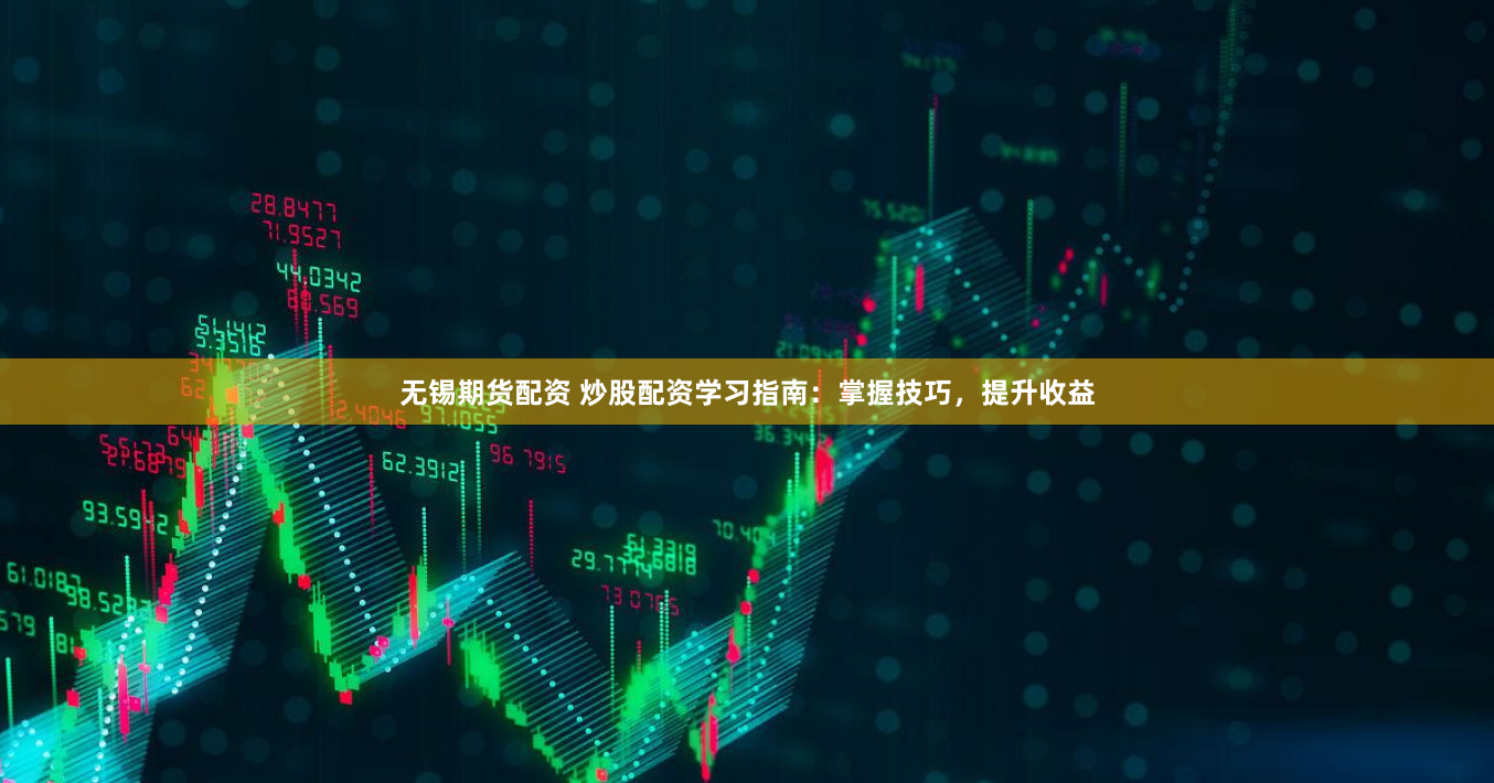 无锡期货配资 炒股配资学习指南：掌握技巧，提升收益