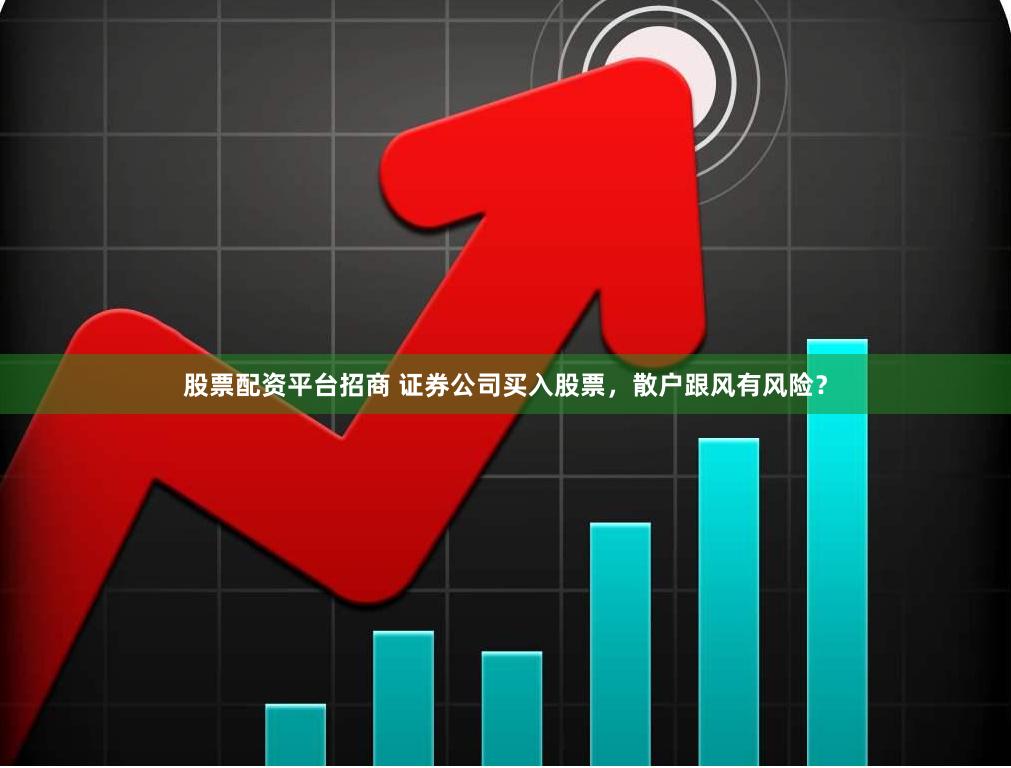 股票配资平台招商 证券公司买入股票，散户跟风有风险？