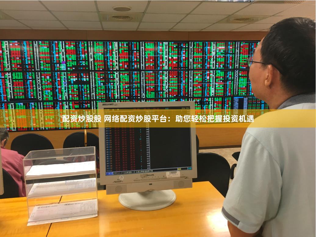配资炒股股 网络配资炒股平台：助您轻松把握投资机遇