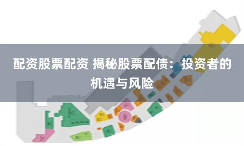 配资股票配资 揭秘股票配债：投资者的机遇与风险