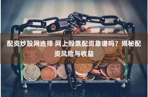 配资炒股网选择 网上股票配资靠谱吗？揭秘配资风险与收益