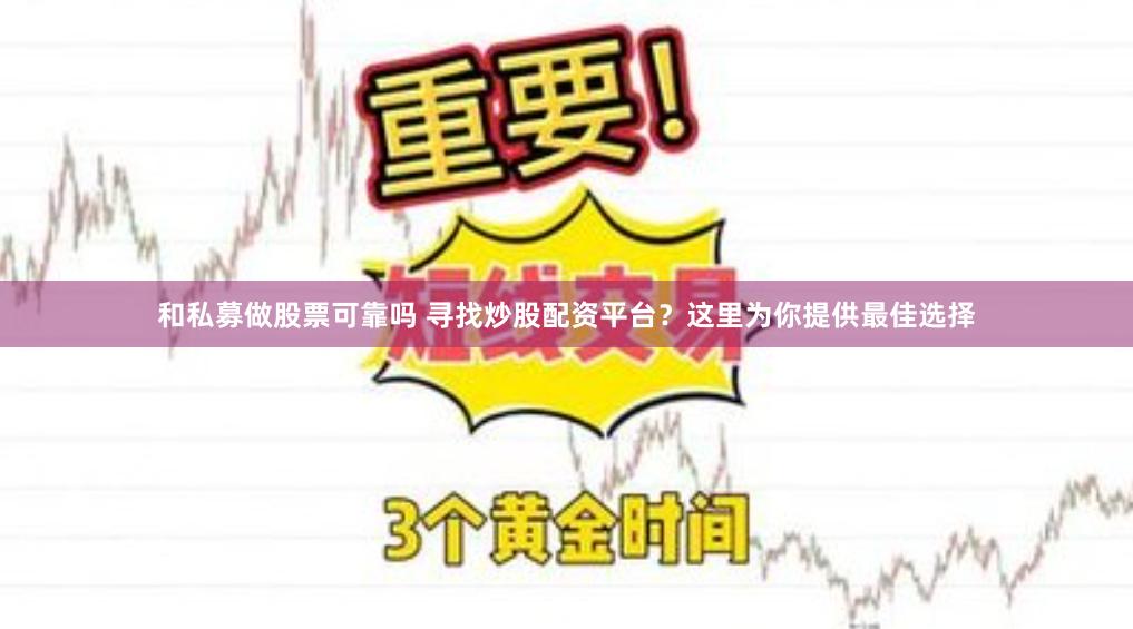 和私募做股票可靠吗 寻找炒股配资平台？这里为你提供最佳选择