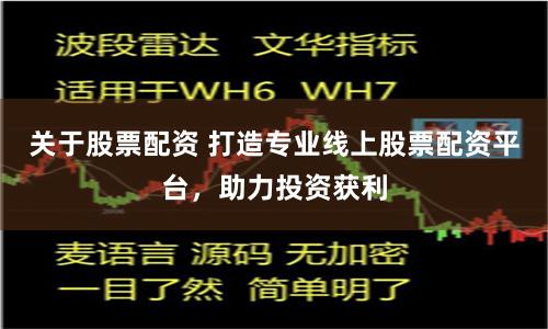 关于股票配资 打造专业线上股票配资平台，助力投资获利