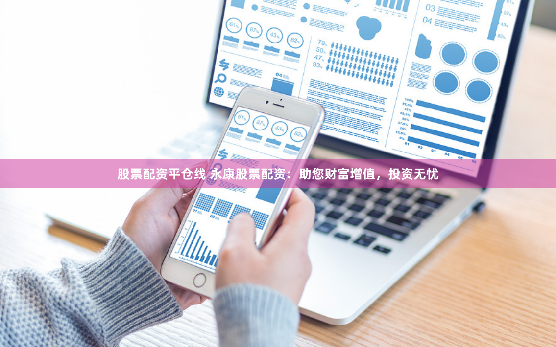 股票配资平仓线 永康股票配资：助您财富增值，投资无忧