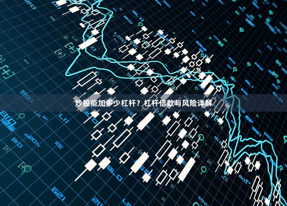 炒股能加多少杠杆？杠杆倍数与风险详解