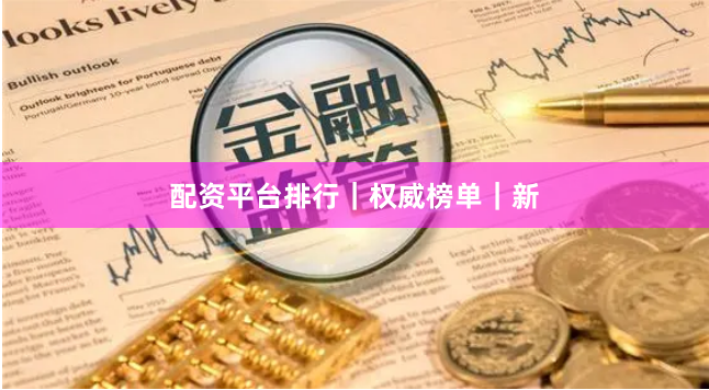 配资平台排行｜权威榜单｜新