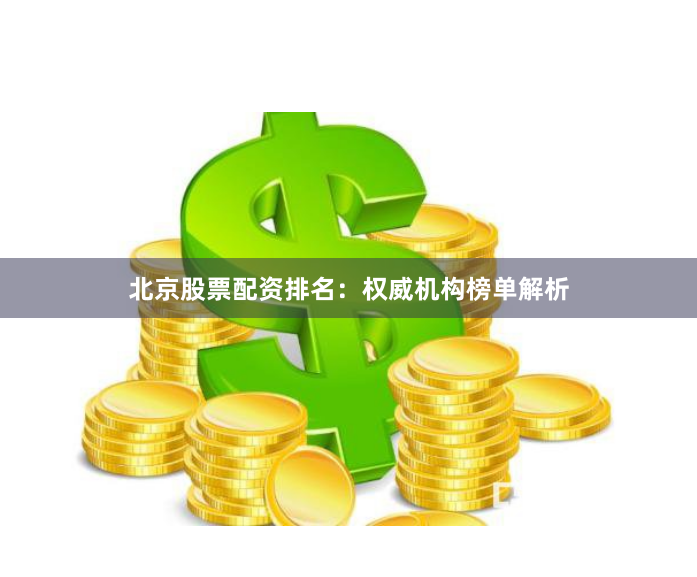 北京股票配资排名：权威机构榜单解析