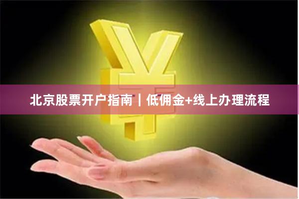 北京股票开户指南｜低佣金+线上办理流程