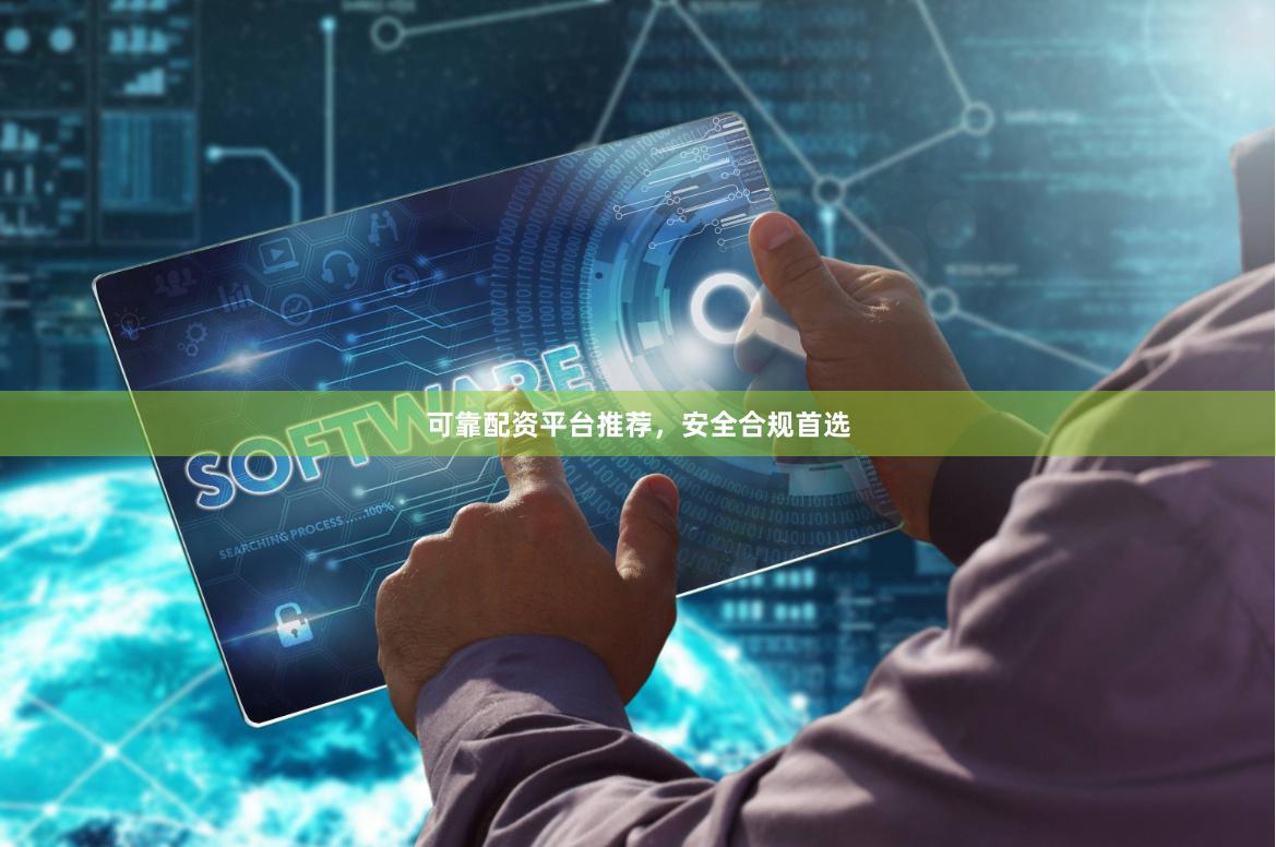 可靠配资平台推荐,安全合规首选
