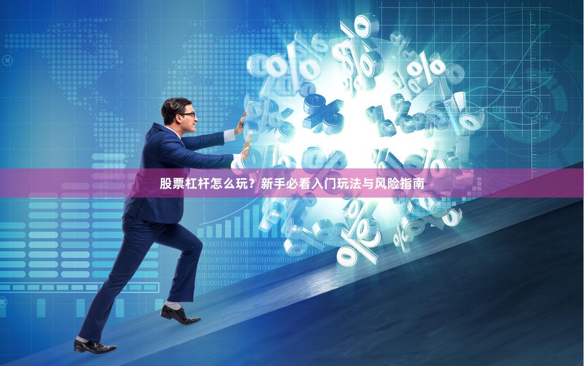 股票杠杆怎么玩？新手必看入门玩法与风险指南