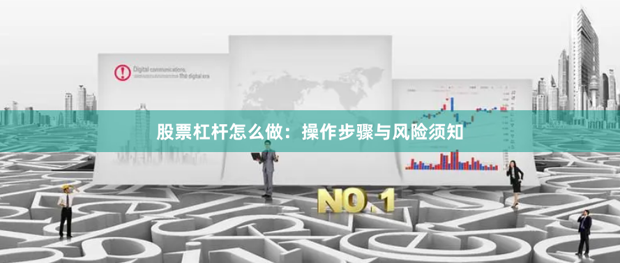 股票杠杆怎么做：操作步骤与风险须知