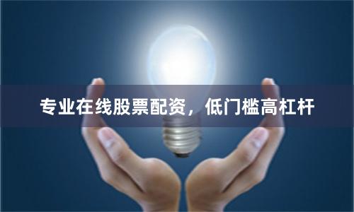 专业在线股票配资，低门槛高杠杆