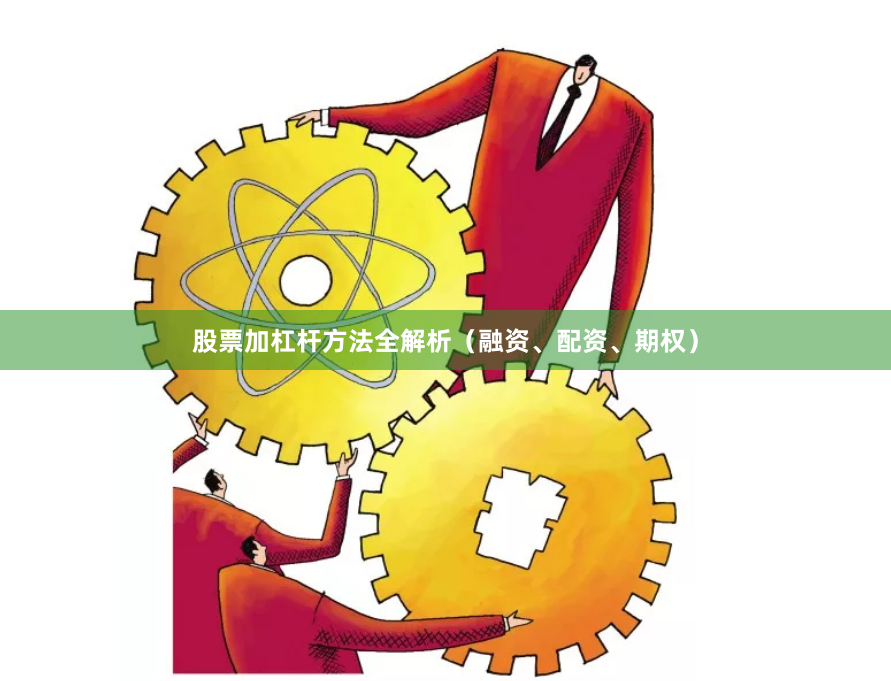 股票加杠杆方法全解析（融资、配资、期权）