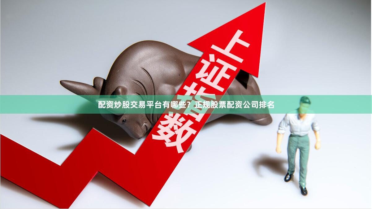 配资炒股交易平台有哪些？正规股票配资公司排名