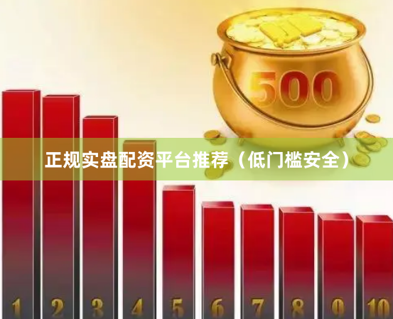 正规实盘配资平台推荐(低门槛安全)