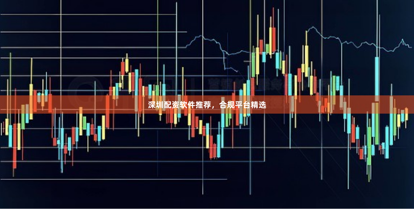 深圳配资软件推荐，合规平台精选