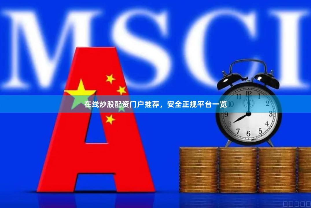 在线炒股配资门户推荐，安全正规平台一览