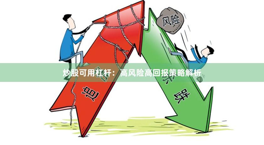 炒股可用杠杆：高风险高回报策略解析
