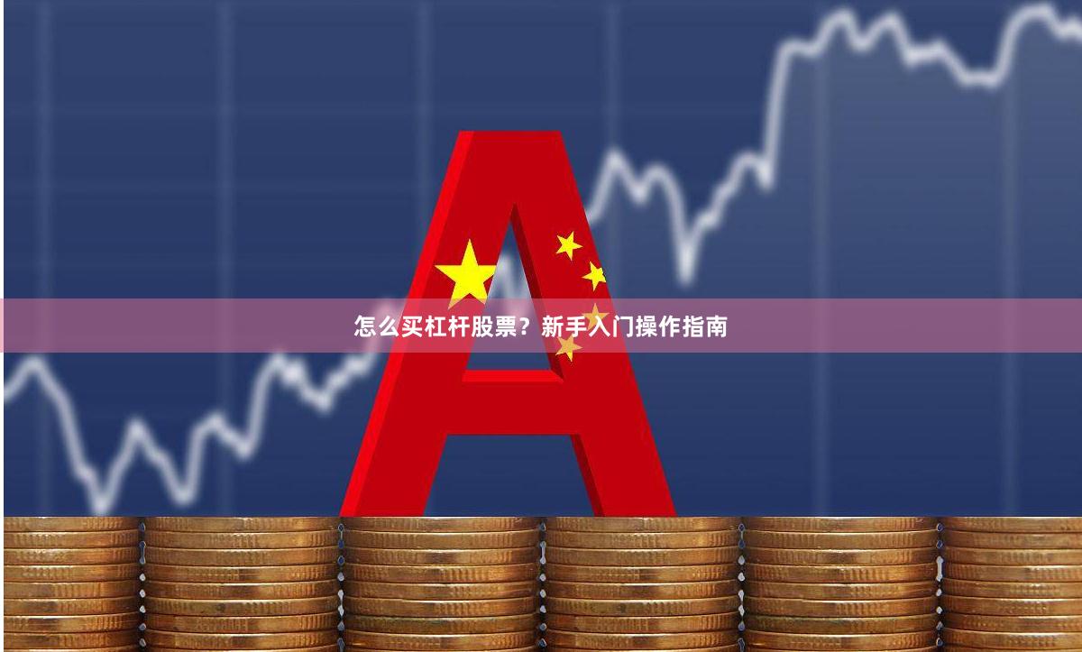 怎么买杠杆股票？新手入门操作指南
