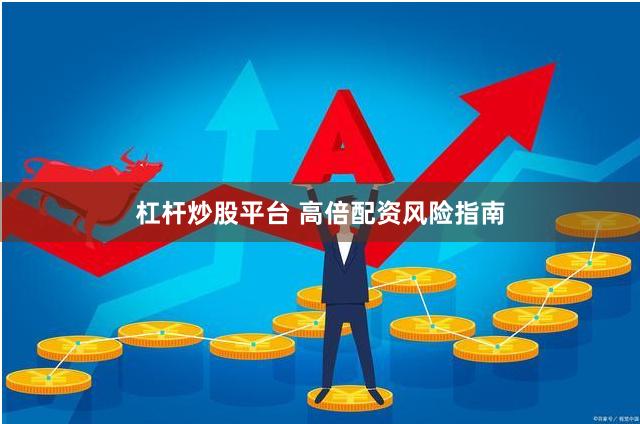杠杆炒股平台 高倍配资风险指南