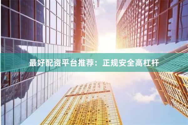 最好配资平台推荐：正规安全高杠杆