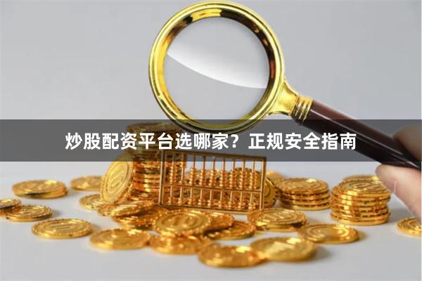 炒股配资平台选哪家？正规安全指南