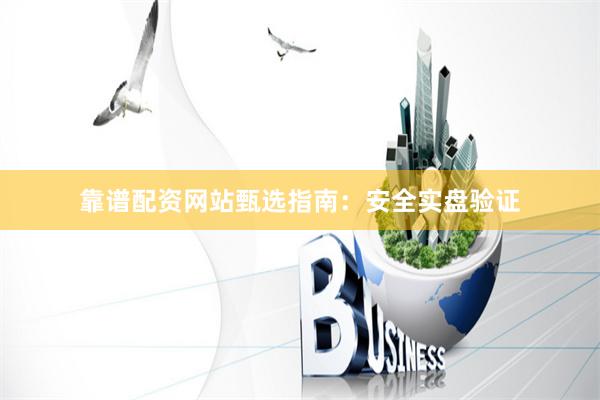靠谱配资网站甄选指南：安全实盘验证