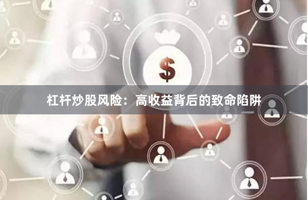 杠杆炒股风险：高收益背后的致命陷阱
